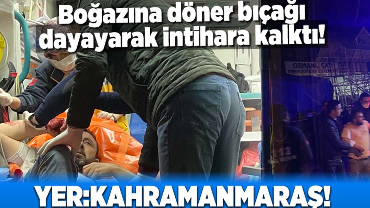Kahramanmaraş'ta boğazına döner bıçağı dayayarak intihara kalktı!