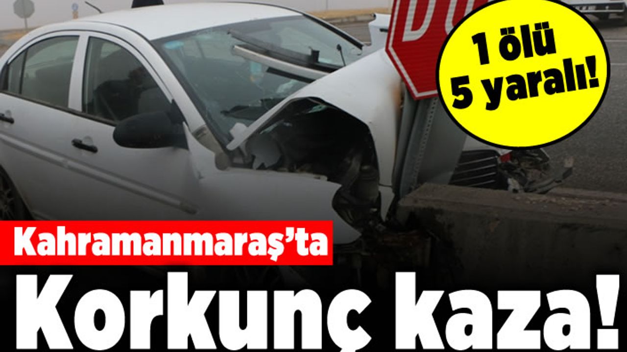 Kahramanmaraş'ta Korkunç kaza! 1 ölü 5 yaralı!