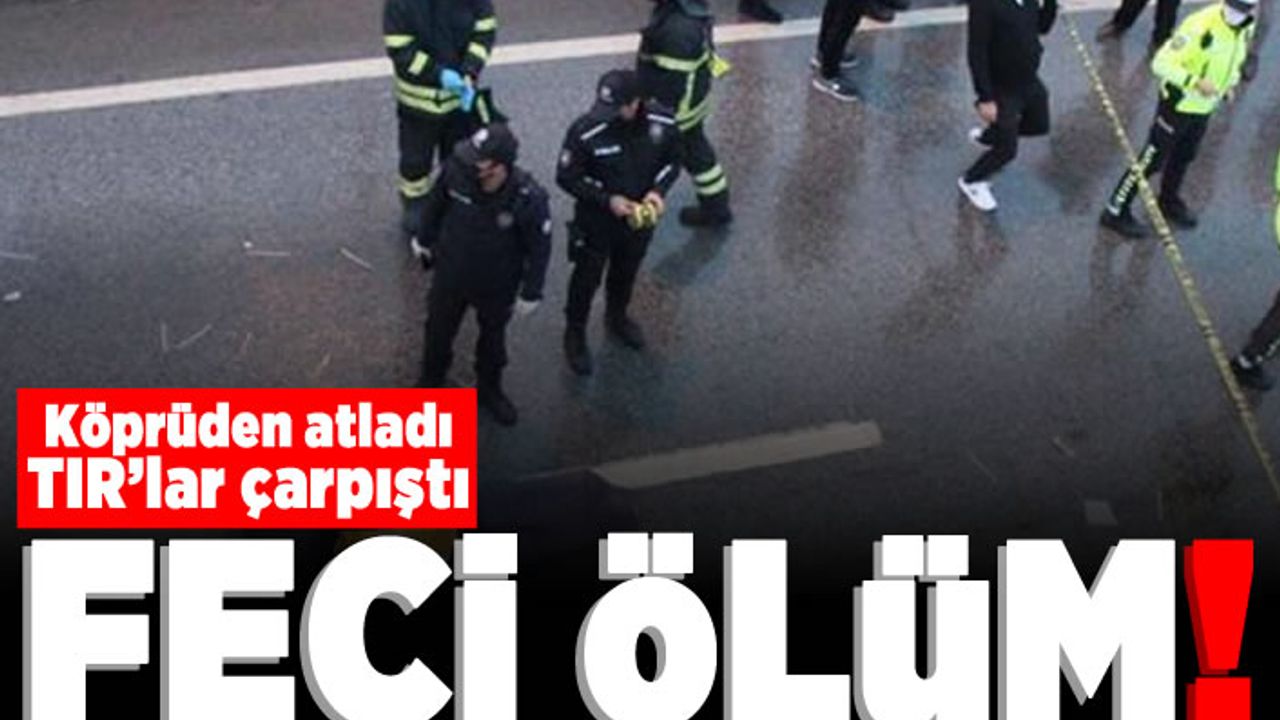 Köprüden atladı TIR'lar çarpıştı! Feci ölüm!