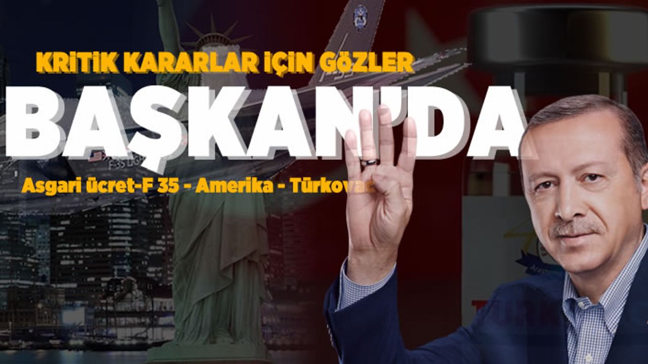 Kritik kararlar için gözler Başkan'da! Asgari ücret - F 35 - Amerika - Türkovac