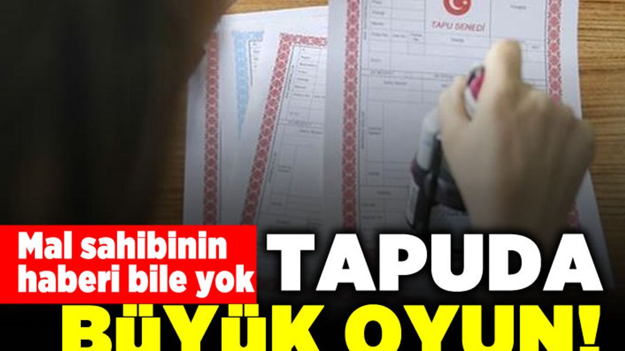 Mal sahibinin haberi bile yok! Tapuda büyük oyun!