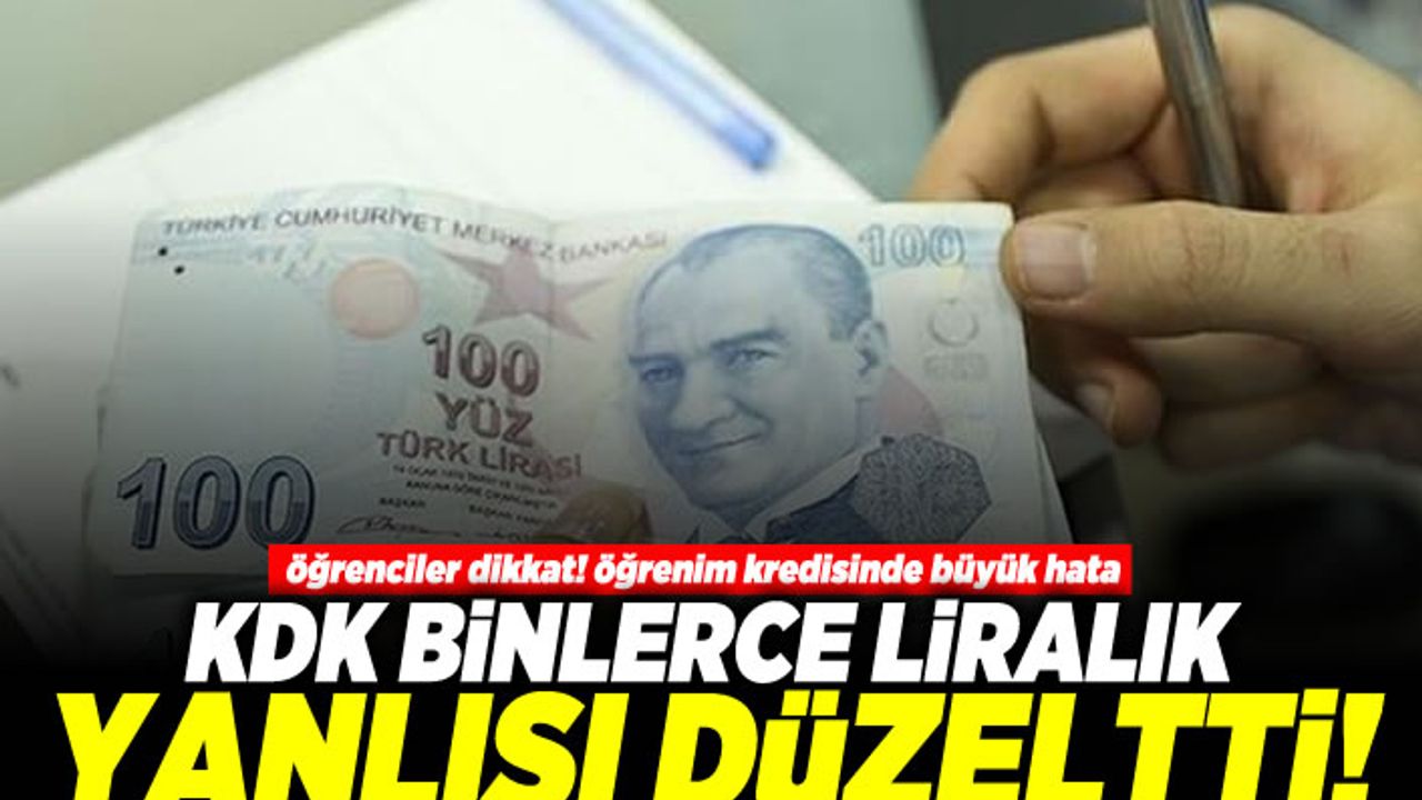 Öğrenciler dikkat! Öğrenim kredisinde büyük hata! KDK binlerce liralık yanlışı düzeltti