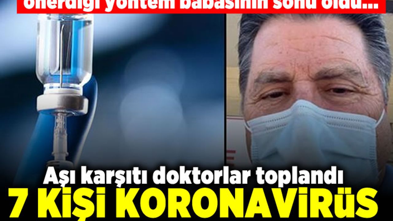 Önerdiği yöntem babasının sonu oldu... Aşı karşıtı doktorlar toplandı! 7 kişi koronvirüs!