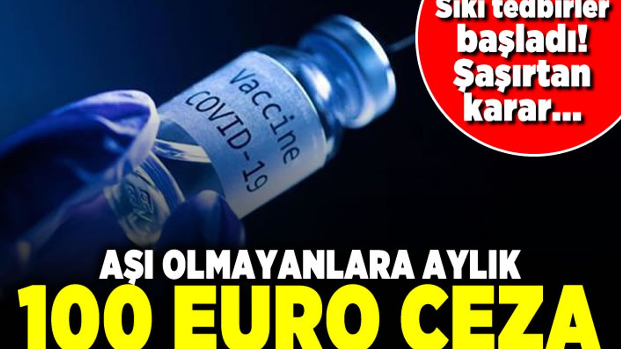 Sıkı tedbirler başladı! Şaşırtan karar! Aşıl olmayanlara aylık 100 Euro ceza!