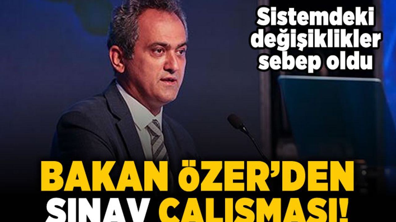 Sistemdeki değişiklikler sebep oldu! Bakan Özer'den sınav çalışması!