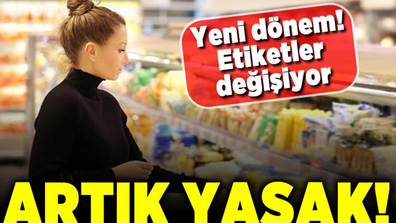 Yeni dönem! Etiketler değişiyor! Artık yasak!