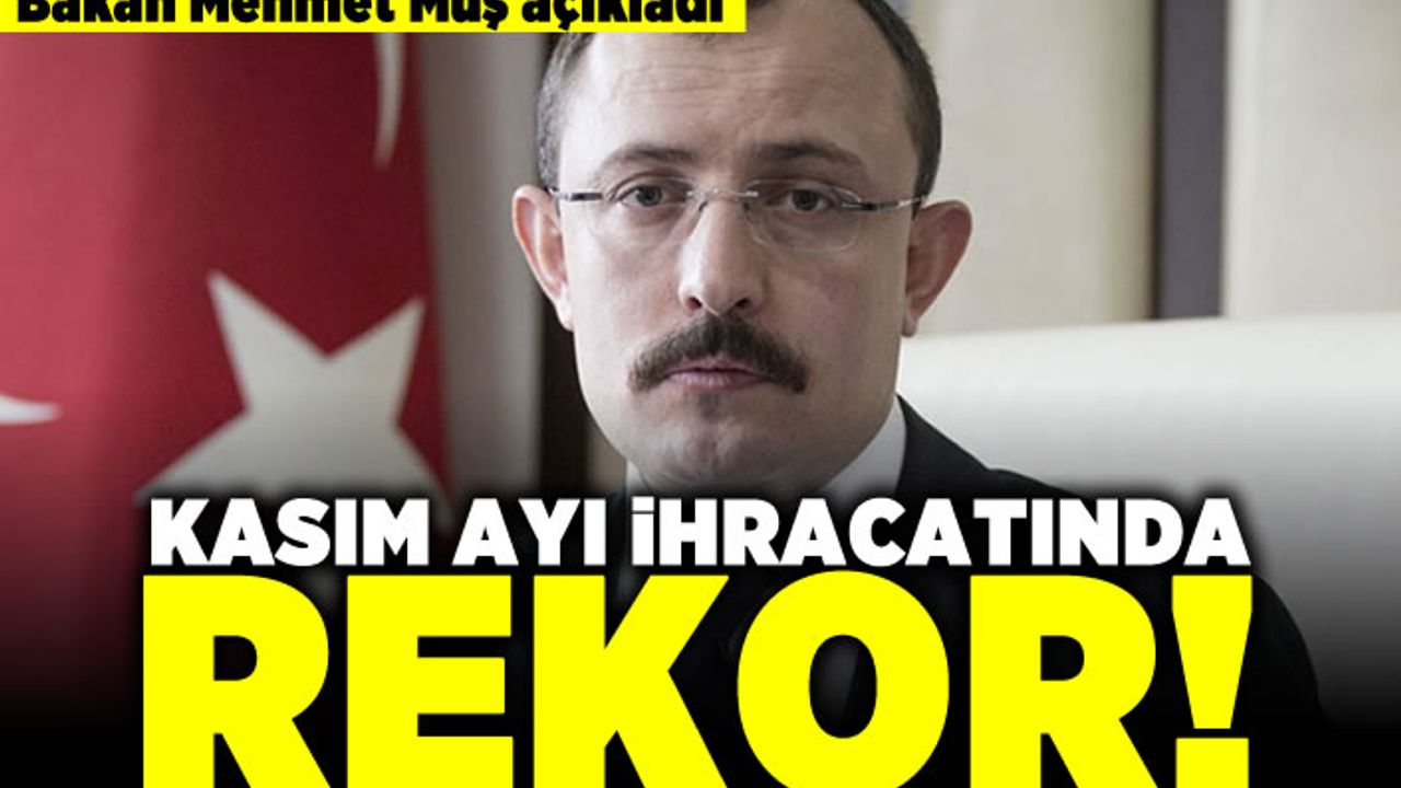Bakan Mehmet Muş açıkladı! Kasım ayı ihracatında rekor!