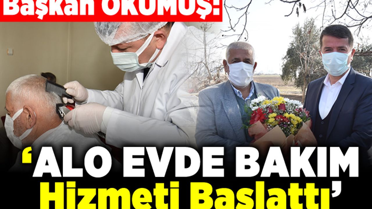 Başkan OKUMUŞ: " Alo evde bakım hizmeti başladı"