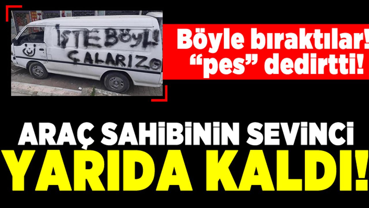 Böyle bıraktılar! Araç sahibini sevinci yarıda kaldı!