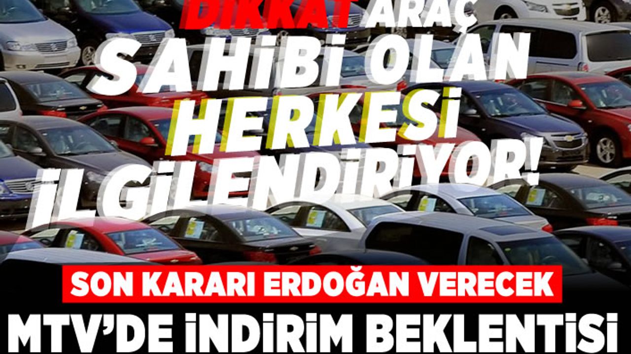 Dikkat! Araç sahibi olan herkesi ilgilendiriyor! Son kararı Erdoğan verecek! MTV'de indirim beklentisi!