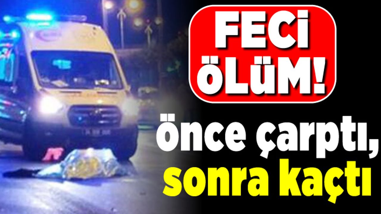 Feci ölüm! Önce çarptı sonra kaçtı!