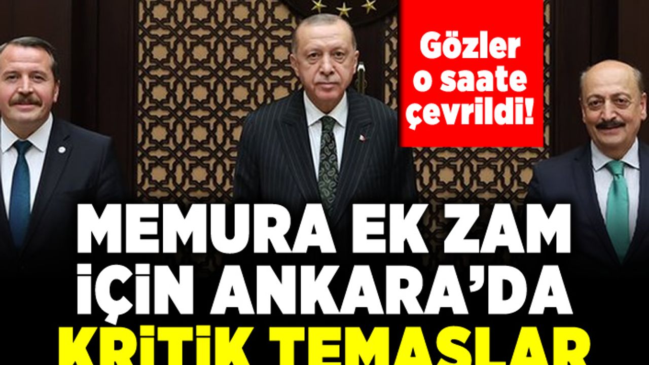 Gözler o saate çevrildi! Memura ek zam! Kritik temaslar!