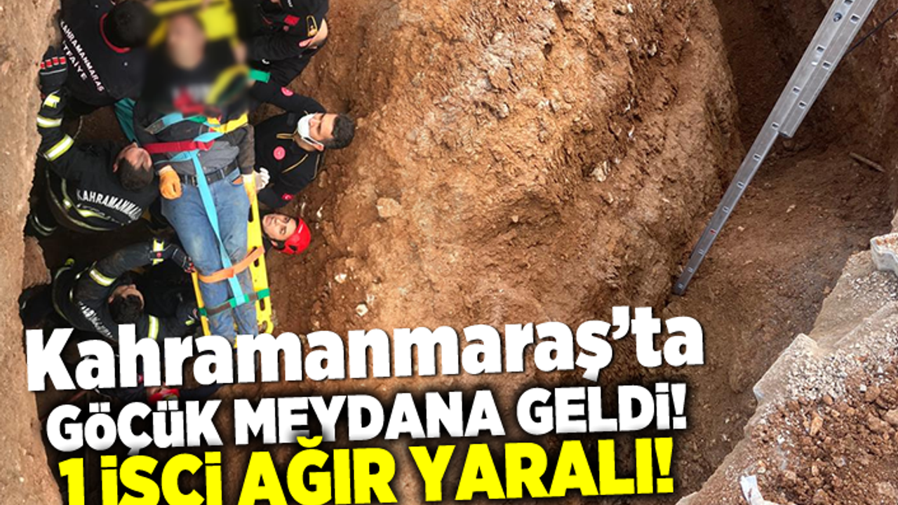 Kahramanmaraş'ta göçük meydana geldi! 1 işçi ağır yaralandı!