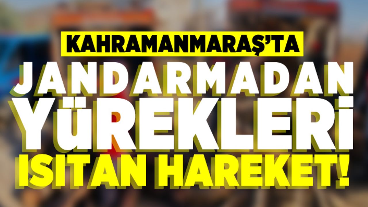 Kahramanmaraş'ta jandarmadan yürekleri ısıtan hareket!