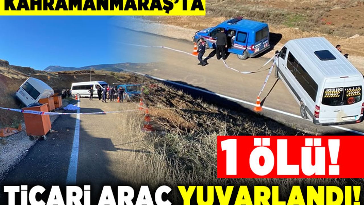 Kahramanmaraş'ta ticari araç yuvarlandı! 1 ölü!