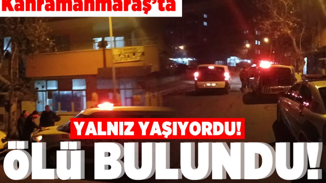 Kahramanmaraş'ta yalnız yaşıyordu! Ölü bulundu!