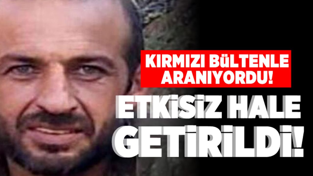 Kırmızı bültenle aranıyordu! Etkisiz hale getirildi!