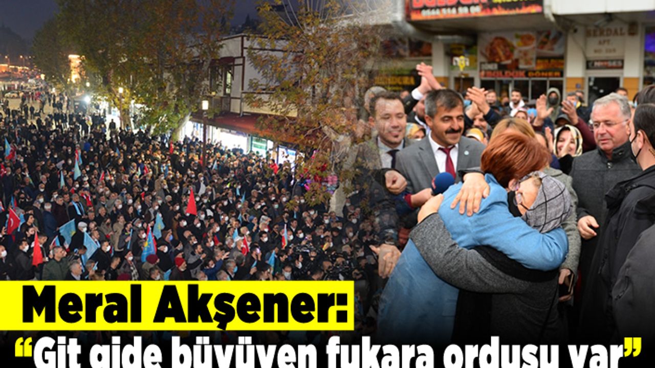 Meral Akşener: "Git gide büyüyen fukara ordusu var"