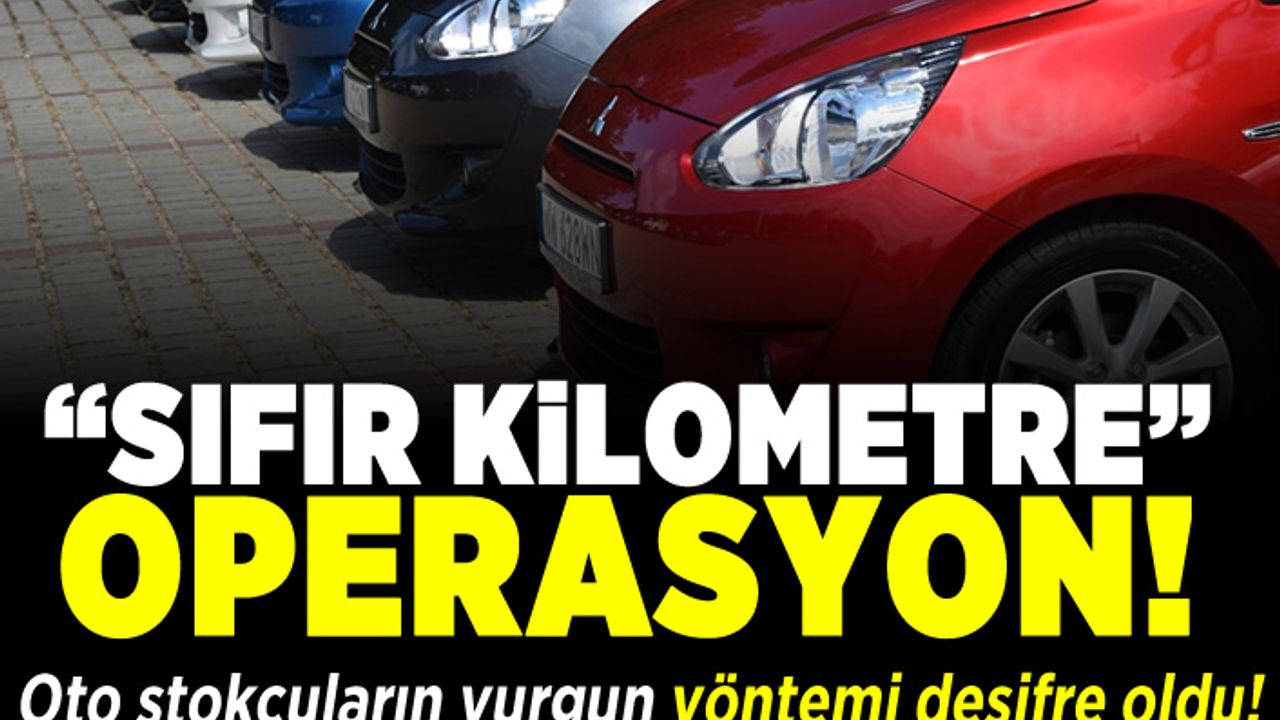 "Sıfır kilometre" operasyon! Oto stokçuların vurgun yöntemi!