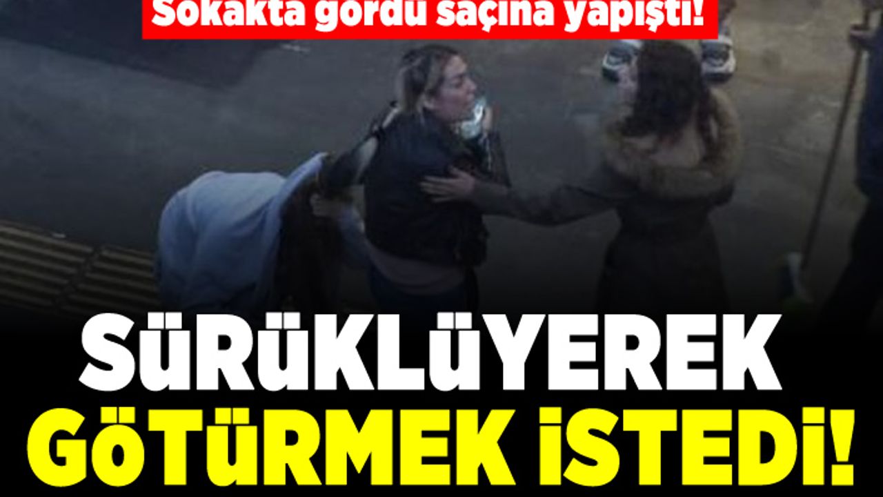 Sokakta gördü saçına yapıştı! Sürükleyerek götürmeye çalıştı!
