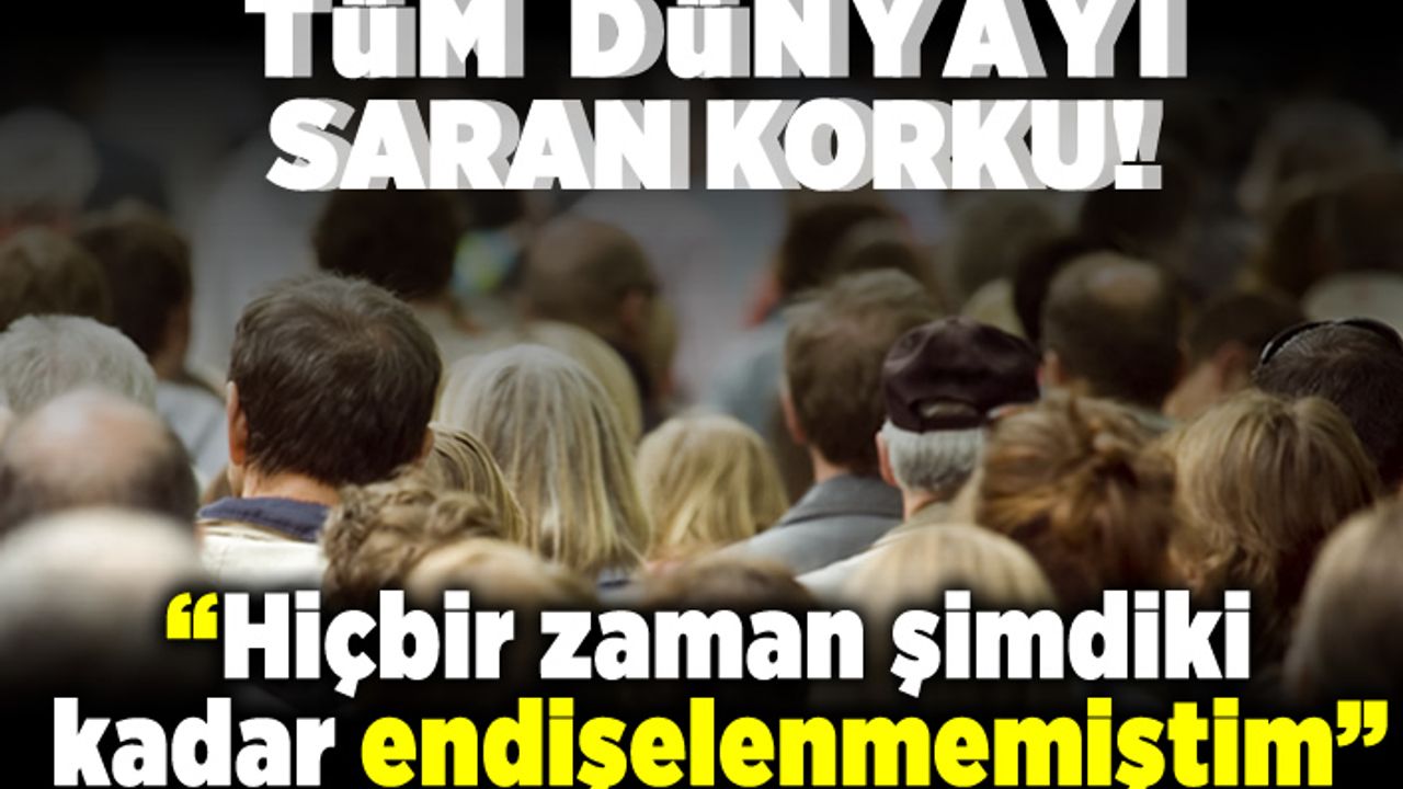 Tüm dünyayı sara korku! "Hiçbir zaman bu kadar korkmamıştım"