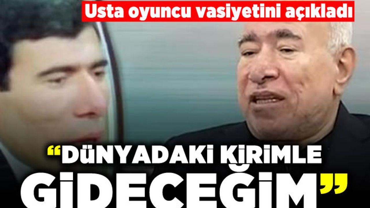 Usta oyuncu vasiyetini açıkladı! "Dünyadaki kirimle gideceğim"