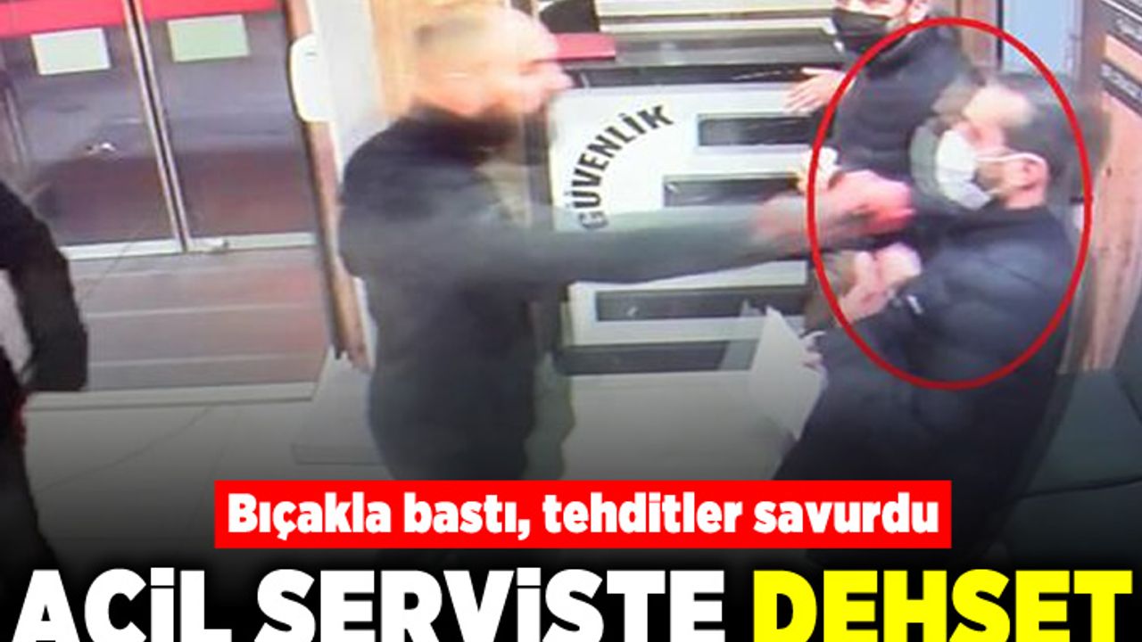 Bıçakla bastı, tehditler savurdu! Acil serviste dehşet!