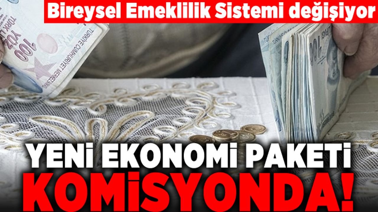 Bireysel Emeklilik Sistemi değişiyor! Yeni ekonomi paketi komisyonda!