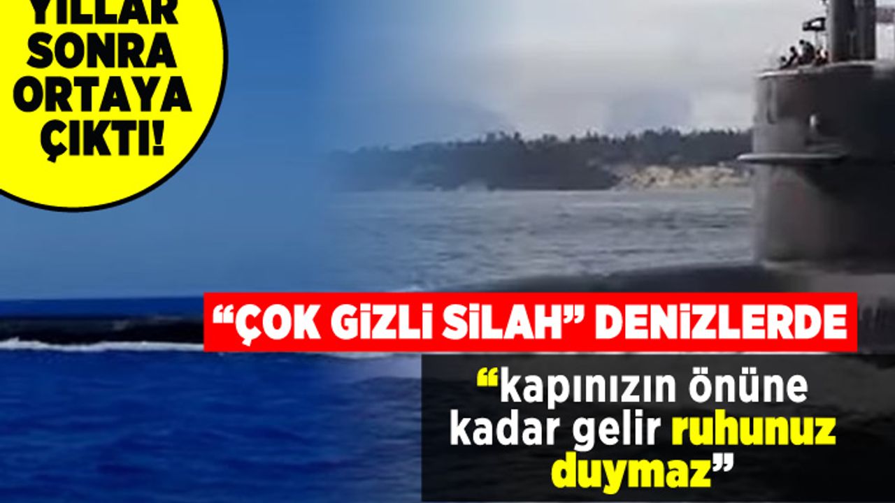 "Çok gizli silah" denizlerde! "Kapınızın önüne kadar gelir ruhunuz duymaz"