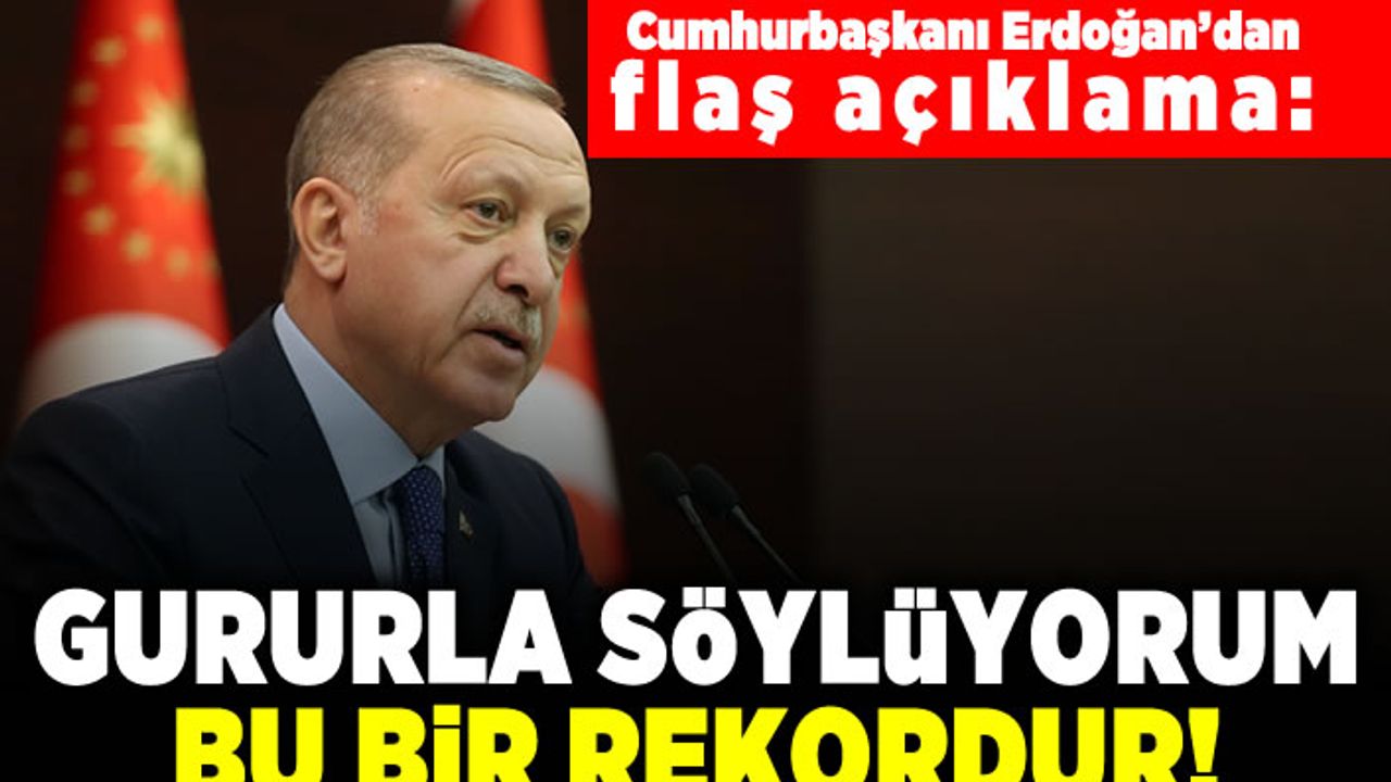 Cumhurbaşkanı Erdoğan'dan flaş açıklama:  Gururla söylüyorum bu bir rekordur!