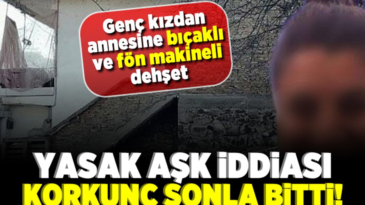 Genç kızdan annesine bıçaklı ve fön makineli dehşet yasak aşk iddiası! Korkunç sonla bitti!