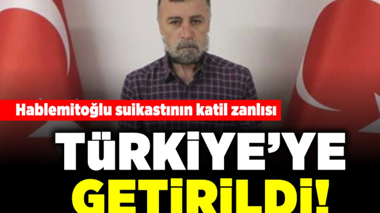 Hablemitoğlu suikastının katil zanlısı Türkiye'ye getirildi!