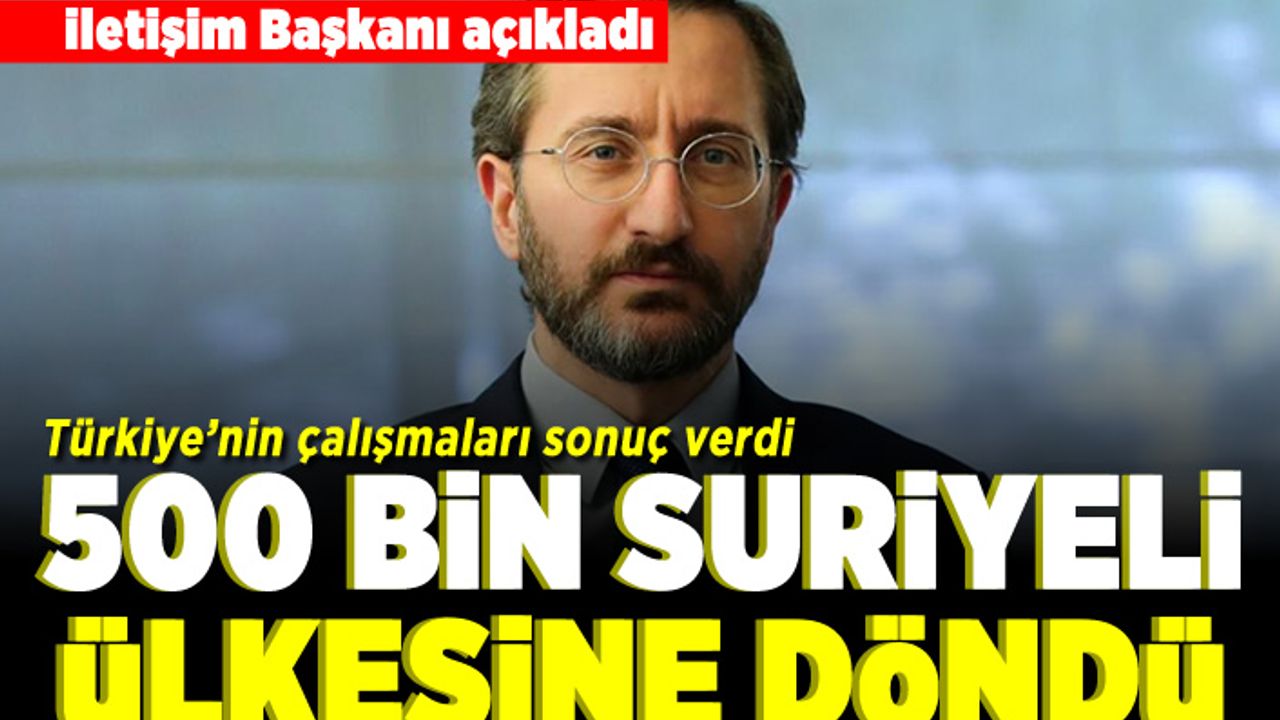 İletişim Başkanı açıkladı! 500 bin Suriyeli ülkesine döndü!