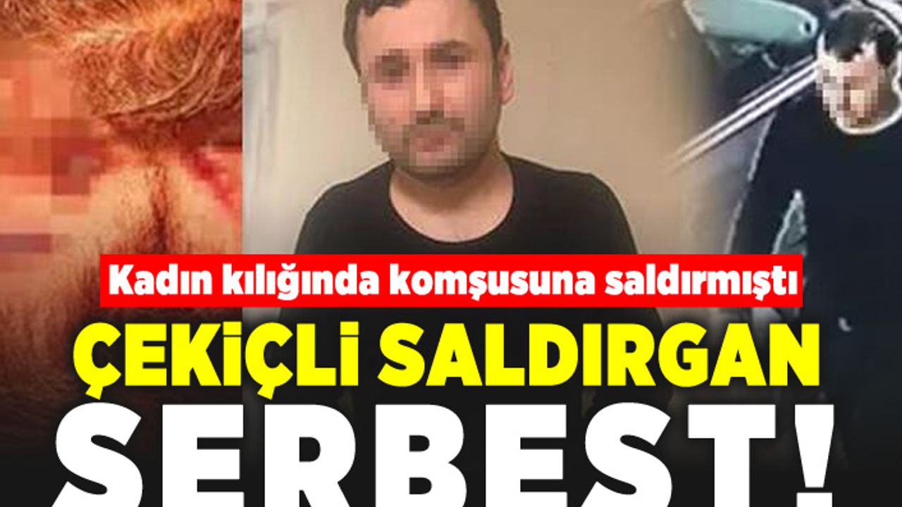 Kadın kılığında komşusuna saldırmıştı! Çekiçli saldırgan serbest!