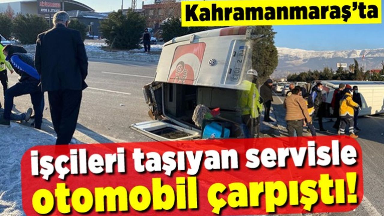 Kahramanmaraş'ta işçileri taşıyan servis ile otomobil çarpıştı! Yaralıları var!