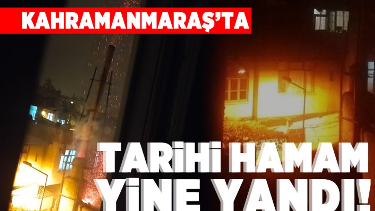 Kahramanmaraş'ta tarihi hamam yine yandı!