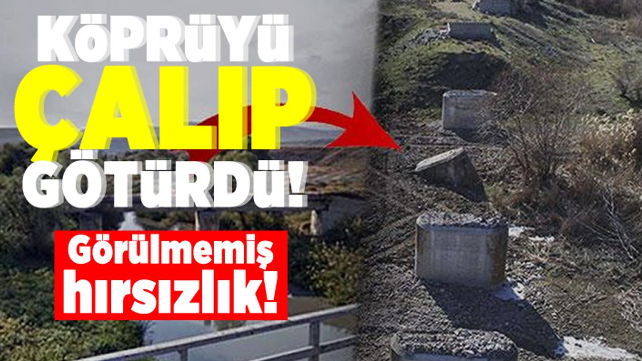 Köprüyü çalıp götürdü! Görülmemiş hırsızlık!