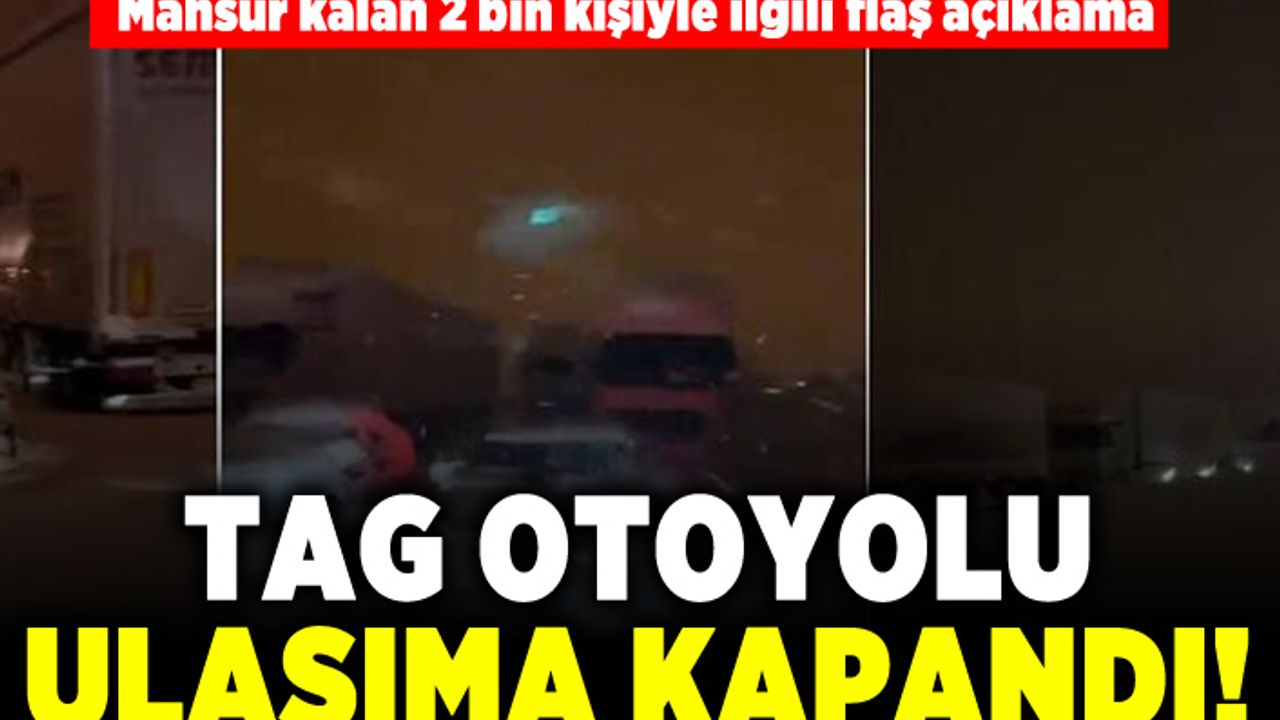 Mahsur kalan 2 bin kişiyle ilgili flaş açıklama! TAG otoyolu ulaşıma kapandı!