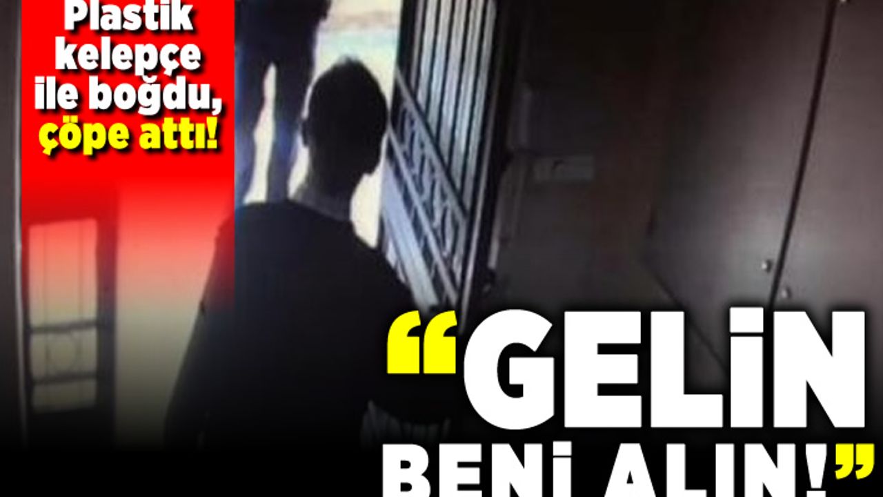 Plastik kelepçe ile boğdu, çöpe attı! "Gelin beni alın"