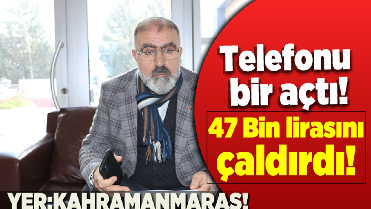 Telefonu bir açtı! 47 Bin lirasını kaptırdı! Yer: Kahramanmaraş