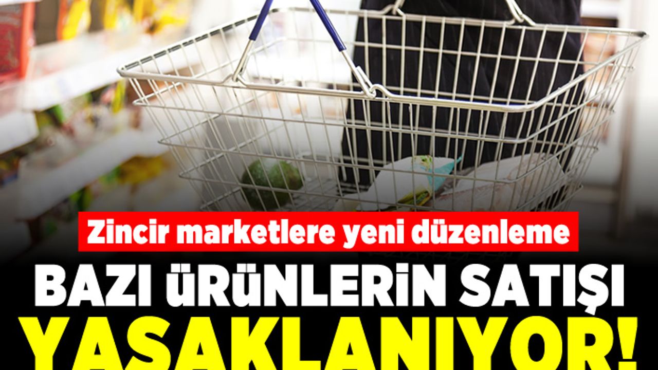 Zincir marketlere yeni düzenleme! Bazı ürünlerin satışı yasaklanıyor!