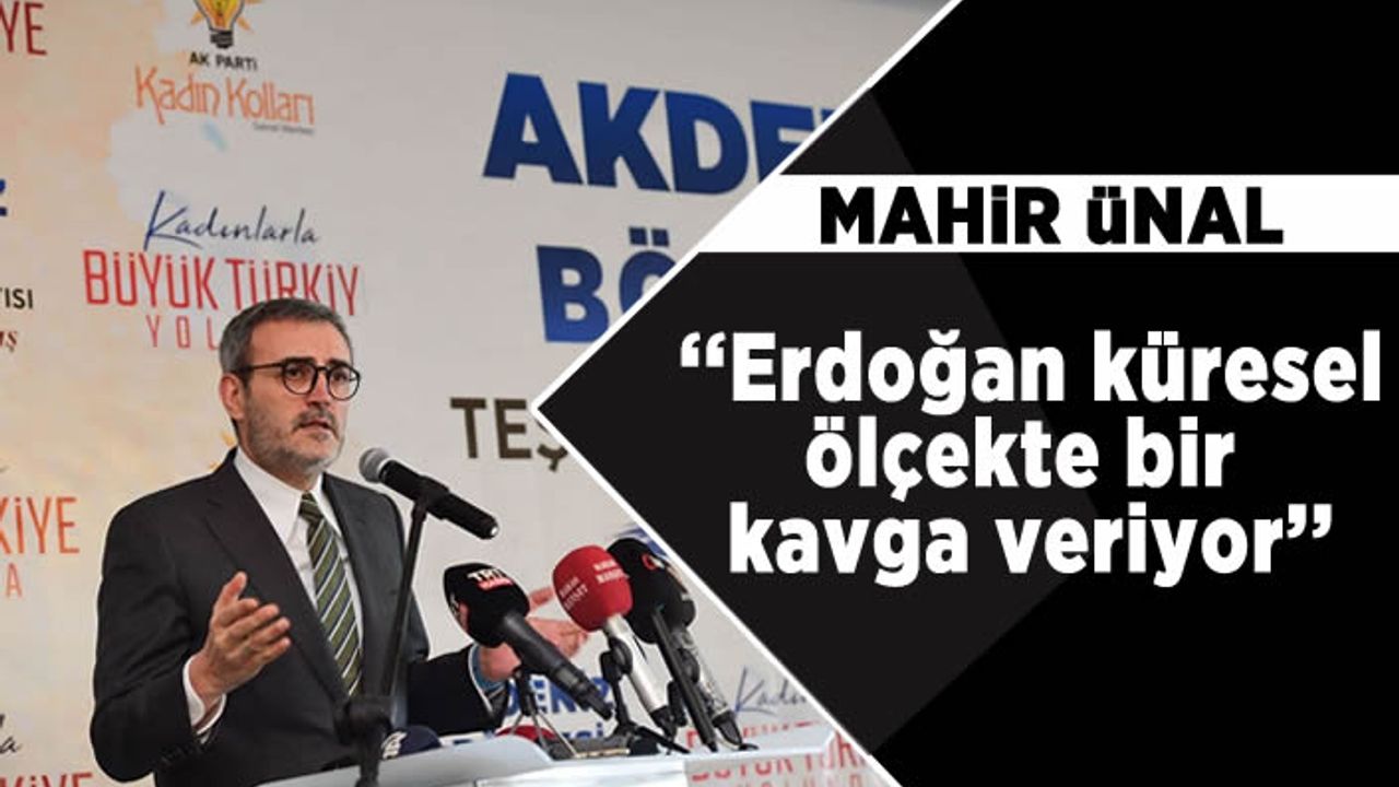 AK Partili Ünal, “Erdoğan, küresel ölçekte bir kavga veriyor”