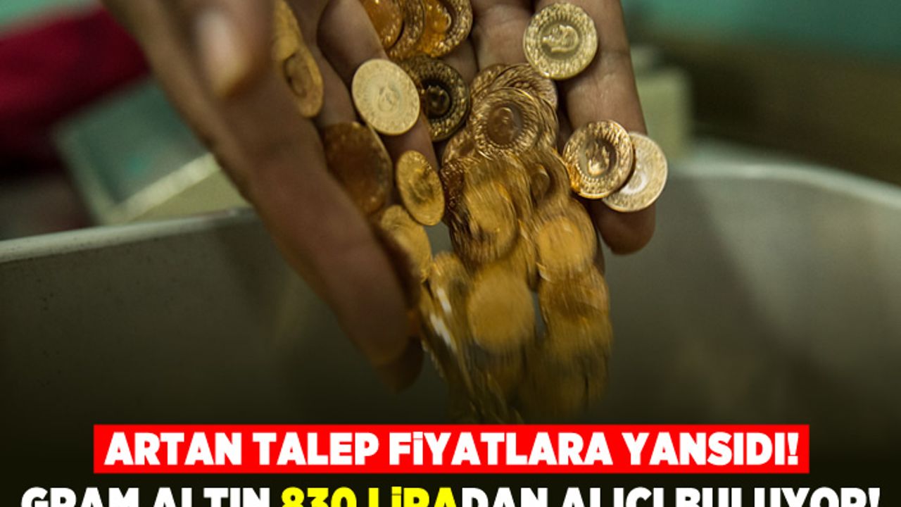Artan talep fiyatlara yansıdı! Gram altın 830 liradan alıcı buluyor!