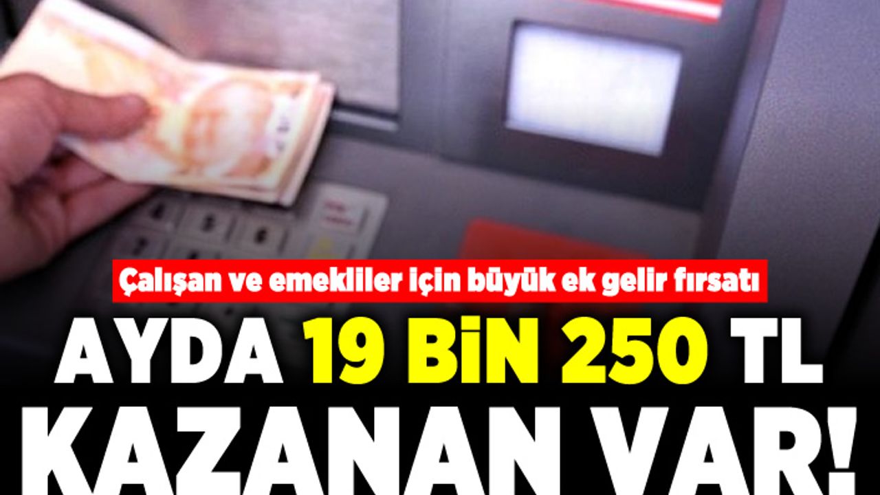 Çalışan ve emekliler için büyük ek gelir fırsatı! Ayda 19 bin 250 TL kazanan var!