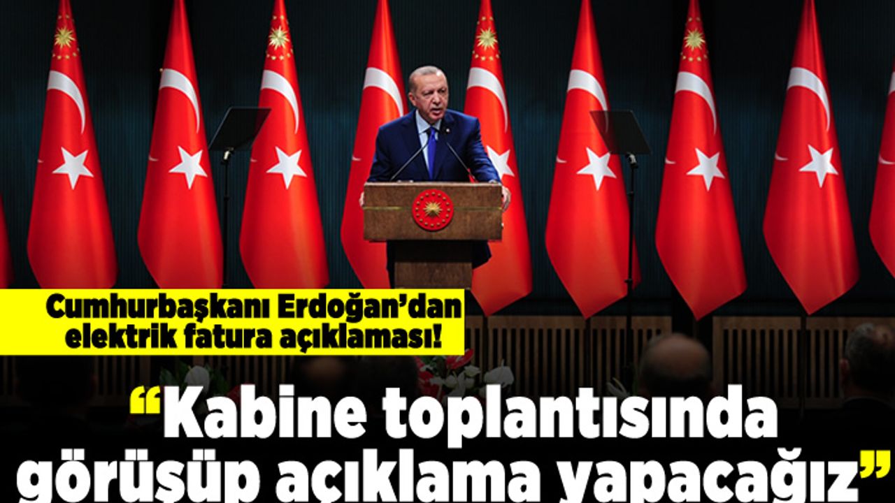 Cumhurbaşkanı Erdoğan'dan elektrik fatura açıklaması! "Kabine toplantısında görüşüp açıklama yapacağız"