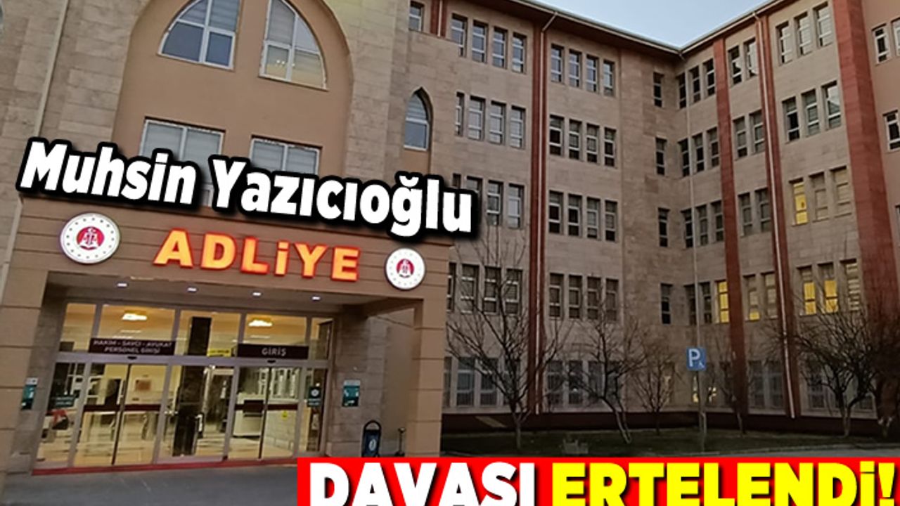 Kahramanmaraş'ta Muhsin Yazıcıoğlu davası ertelendi!