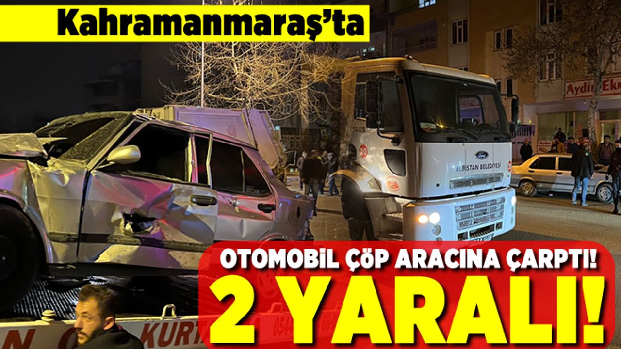 Kahramanmaraş'ta otomobil çöp aracına çarptı! 2 yaralı!