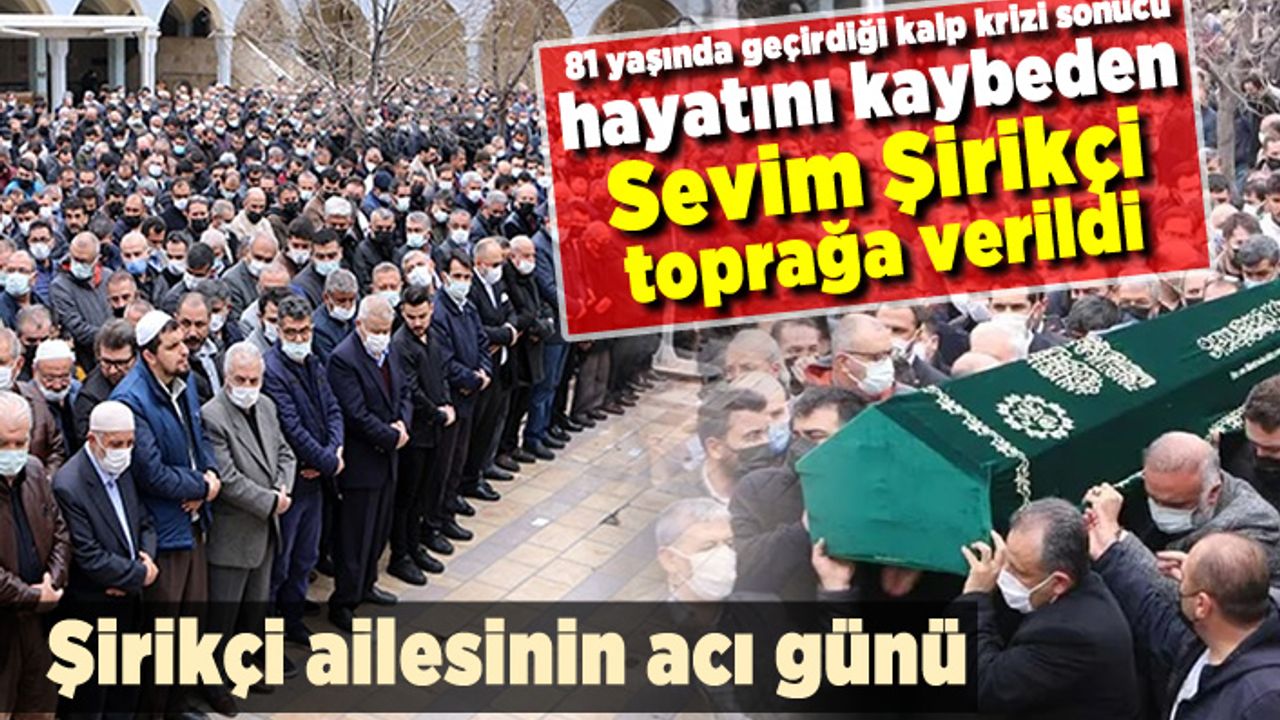Kahramanmaraş’ta 81 yaşında geçirdiği kalp krizi sonucu hayatını kaybeden Sevim Şirikçi, toprağa verildi