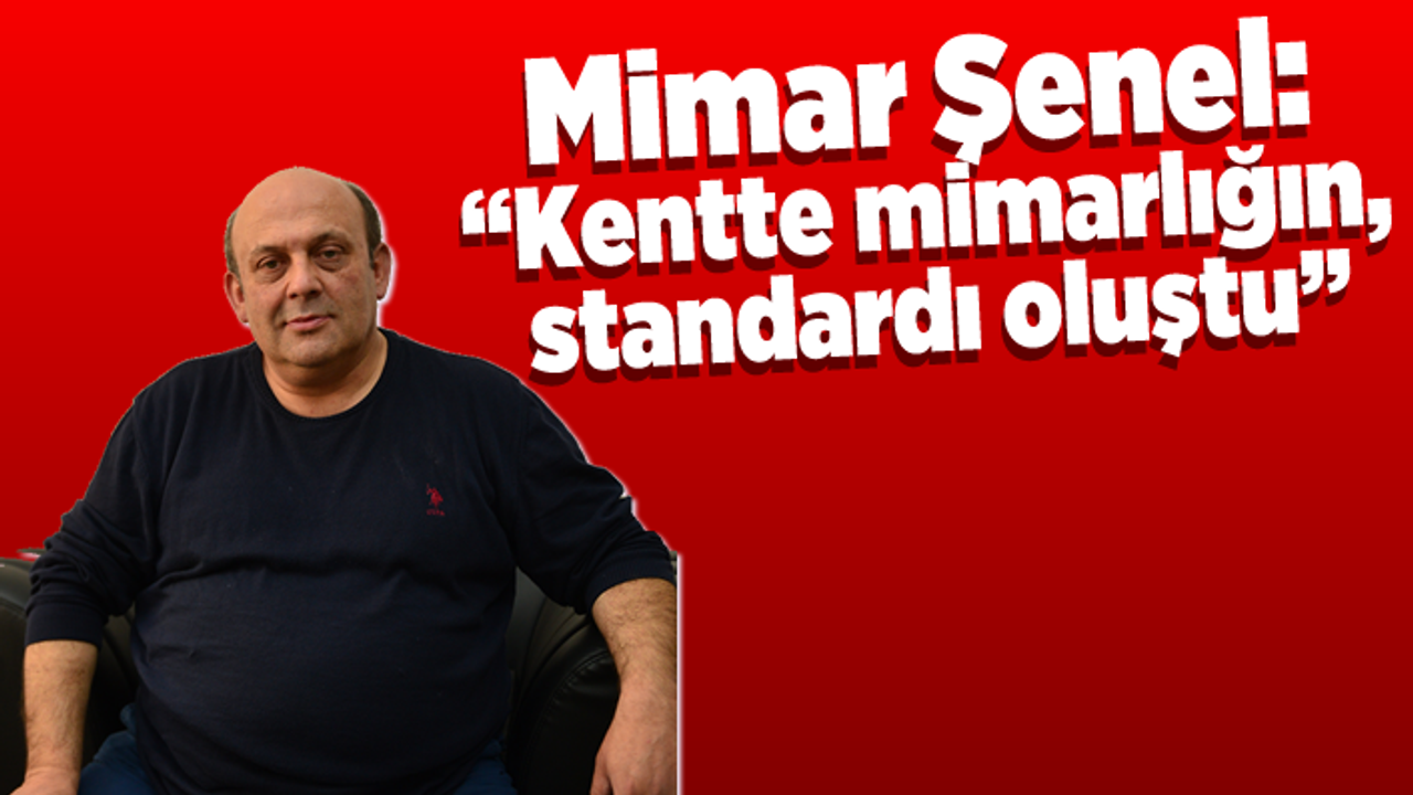 Mimar Şenel:  “Kentte mimarlığın standardı oluştu”