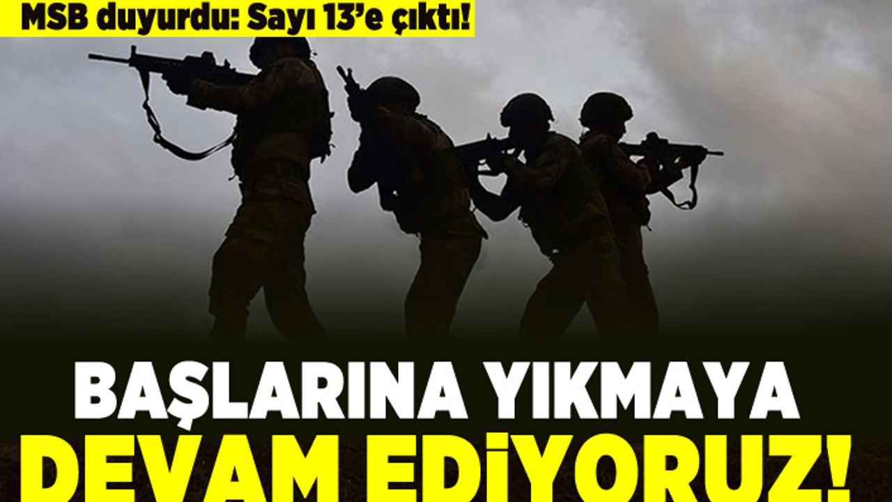 MSB duyurdu: Sayı 13'e çıktı! Başlarını yıkmaya devam ediyoruz!